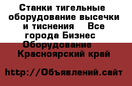 Станки тигельные (оборудование высечки и тиснения) - Все города Бизнес » Оборудование   . Красноярский край